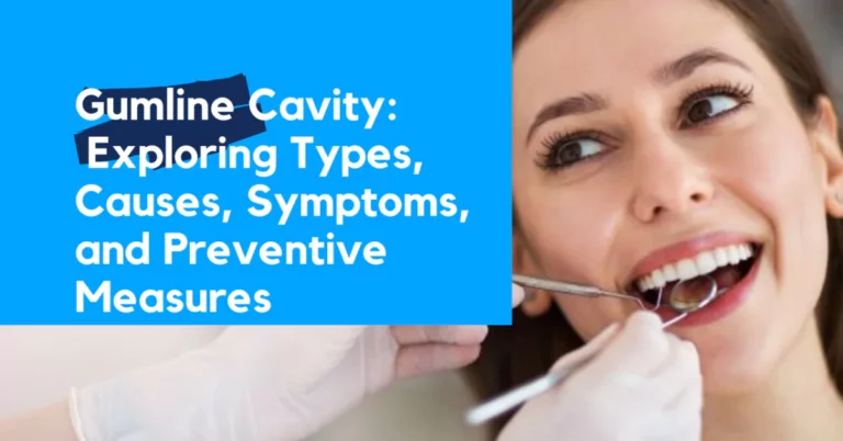 Gumline Cavity: Exploring Types, Causes, Symptoms & Precautions